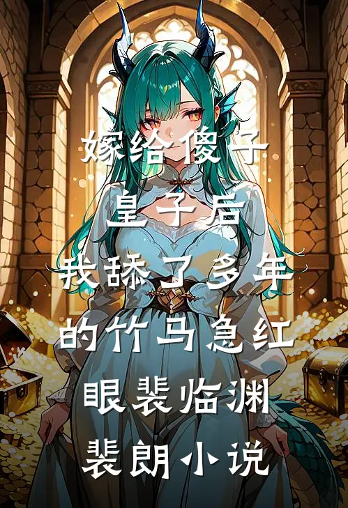 嫁给傻子皇子后，我舔了多年的竹马急红眼裴临渊裴朗小说