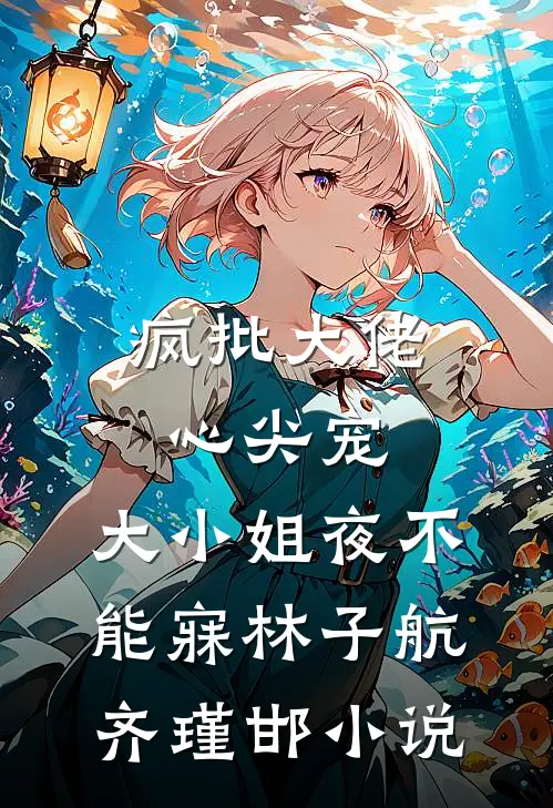 疯批大佬心尖宠，大小姐夜不能寐林子航齐瑾邯小说