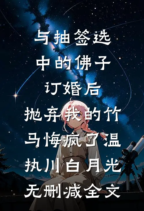 与抽签选中的佛子订婚后，抛弃我的竹马悔疯了温执川白月光无删减全文