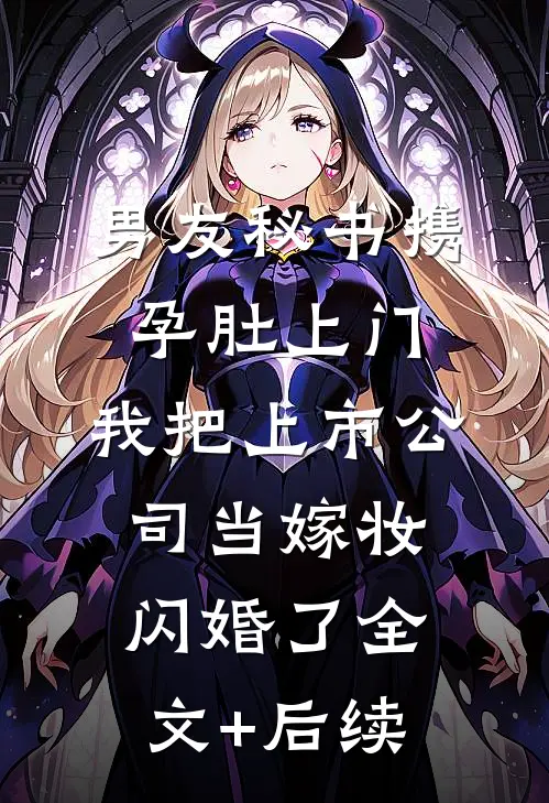 男友秘书携孕肚上门，我把上市公司当嫁妆闪婚了全文+后续