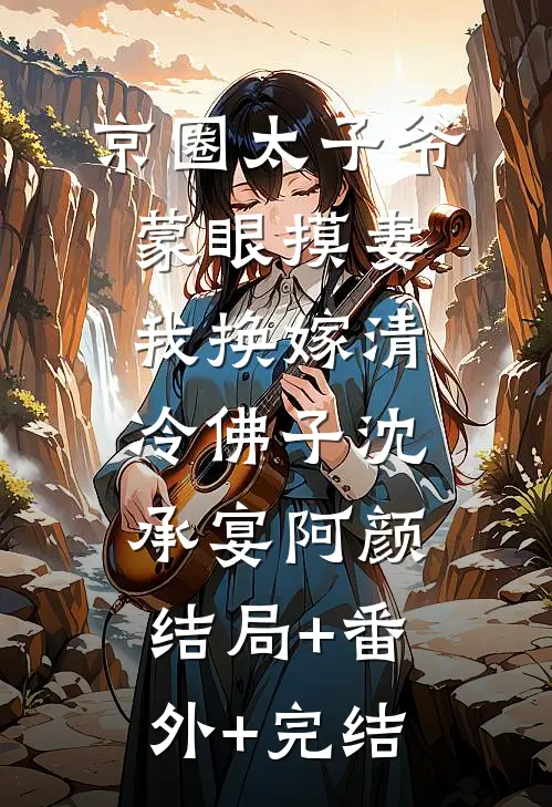 京圈太子爷蒙眼摸妻，我换嫁清冷佛子沈承宴阿颜:结局+番外+完结