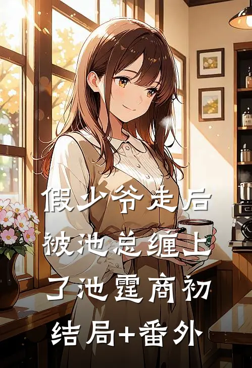 假少爷走后，被池总缠上了池霆商初:结局+番外
