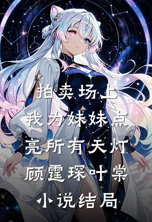 拍卖场上，我为妹妹点亮所有天灯顾霆琛叶棠小说结局