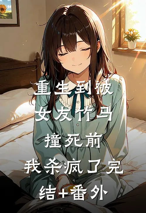 重生到被女友竹马撞死前，我杀疯了完结+番外