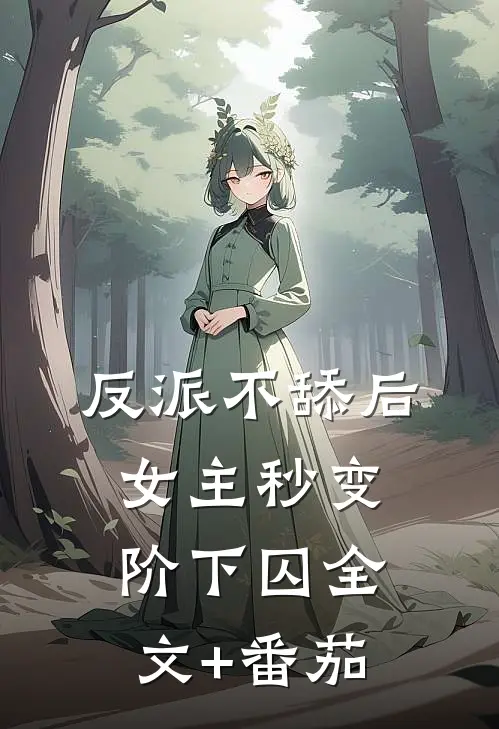 反派不舔后，女主秒变阶下囚全文+番茄