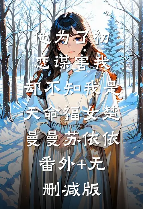 他为了初恋谋害我，却不知我是天命福女楚曼曼苏依依:番外+无删减版