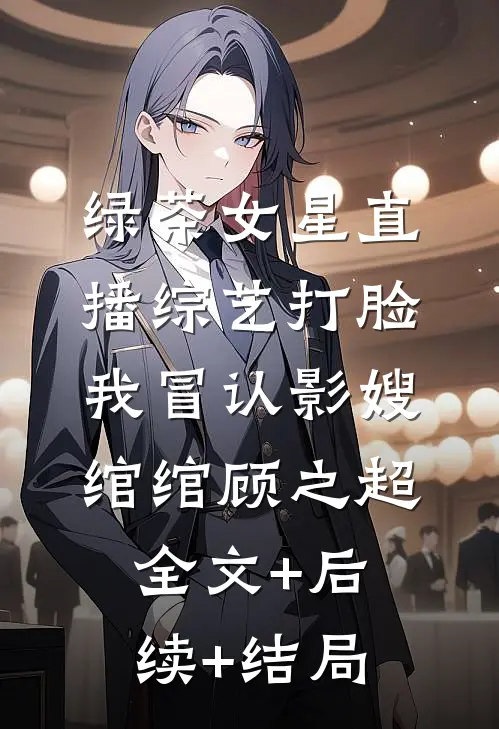 绿茶女星直播综艺打脸我冒认影嫂绾绾顾之超全文+后续+结局