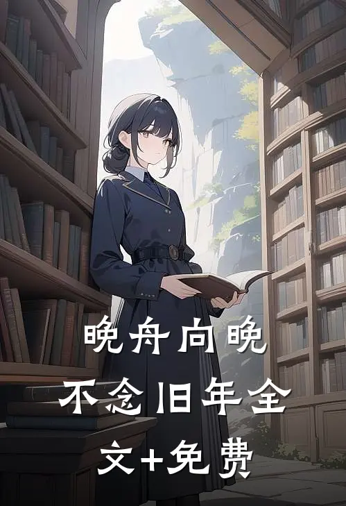 晚舟向晚，不念旧年全文+免费