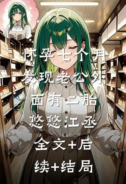 怀孕七个月，发现老公外面有二胎悠悠江丞全文+后续+结局