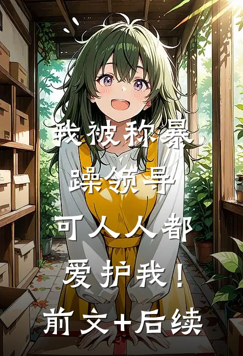 我被称暴躁领导，可人人都爱护我！:前文+后续