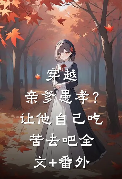 穿越：亲爹愚孝？让他自己吃苦去吧全文+番外