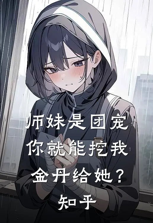 师妹是团宠，你就能挖我金丹给她？知乎