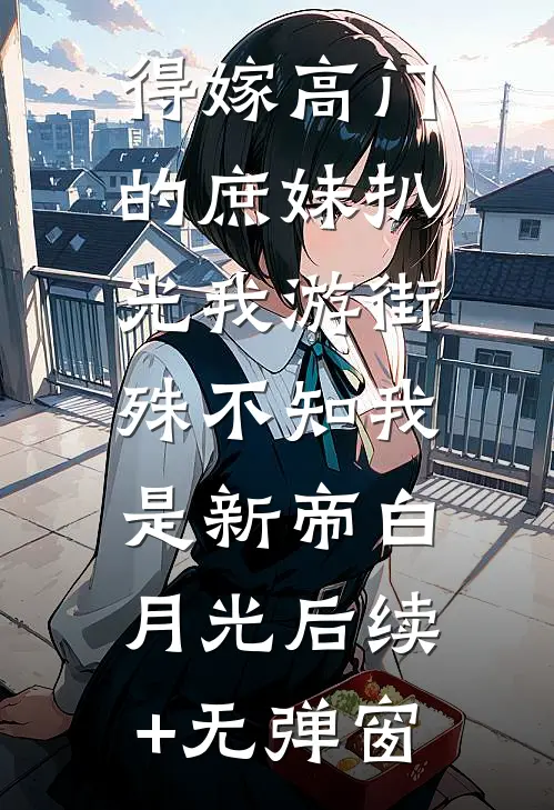 得嫁高门的庶妹扒光我游街，殊不知我是新帝白月光后续+无弹窗