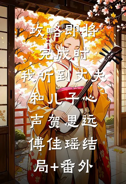 攻略即将完成时，我听到丈夫和儿子心声贺思远傅佳瑶结局+番外