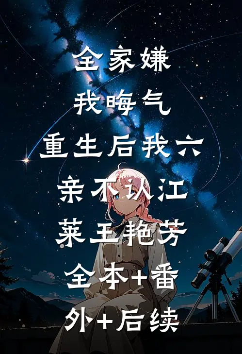 全家嫌我晦气，重生后我六亲不认江莱王艳芳全本+番外+后续