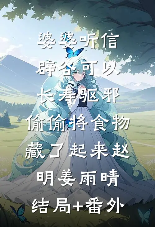 婆婆听信辟谷可以长寿驱邪，偷偷将食物藏了起来赵明姜雨晴:结局+番外