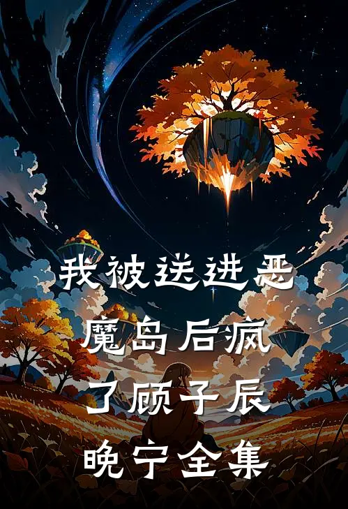 我被送进恶魔岛后疯了顾子辰晚宁全集