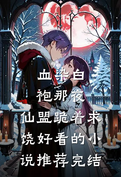 血染白袍那夜，仙盟跪着求饶好看的小说推荐完结