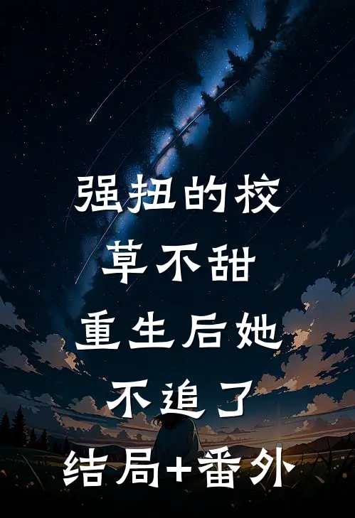 强扭的校草不甜，重生后她不追了:结局+番外