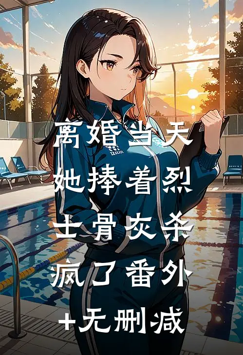 离婚当天，她捧着烈士骨灰杀疯了番外+无删减