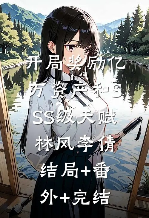 开局奖励亿万资产和SSS级天赋林风李倩结局+番外+完结