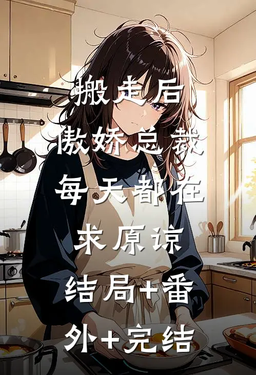 搬走后，傲娇总裁每天都在求原谅:结局+番外+完结