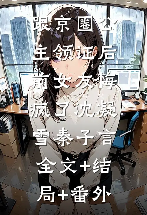 跟京圈公主领证后，前女友悔疯了沈凝雪秦子言:全文+结局+番外