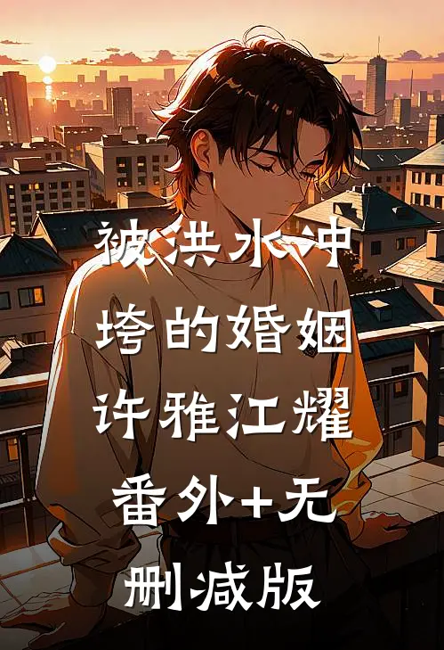 被洪水冲垮的婚姻许雅江耀:番外+无删减版