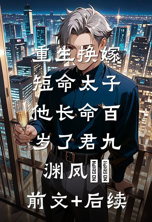 重生换嫁，短命太子他长命百岁了君九渊凤嫋嫋:前文+后续