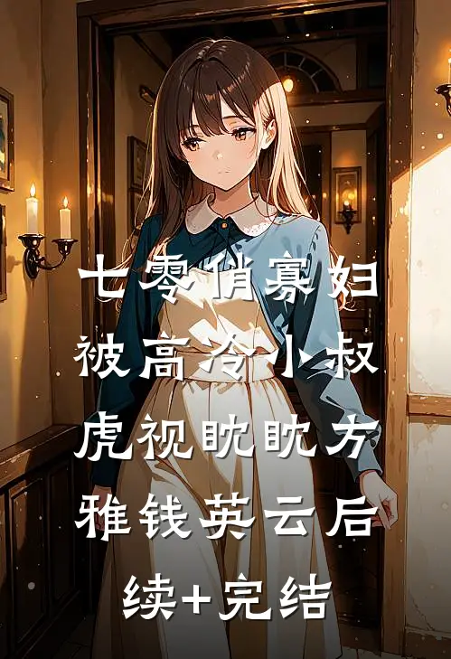 七零俏寡妇，被高冷小叔虎视眈眈方雅钱英云后续+完结