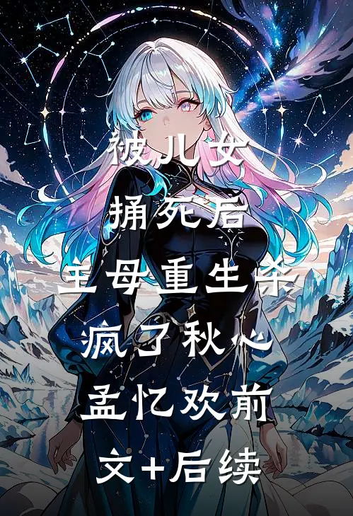 被儿女捅死后，主母重生杀疯了秋心孟忆欢前文+后续