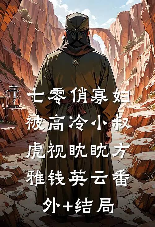 七零俏寡妇，被高冷小叔虎视眈眈方雅钱英云(番外)+(结局)