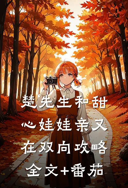 楚先生和甜心娃娃亲又在双向攻略全文+番茄