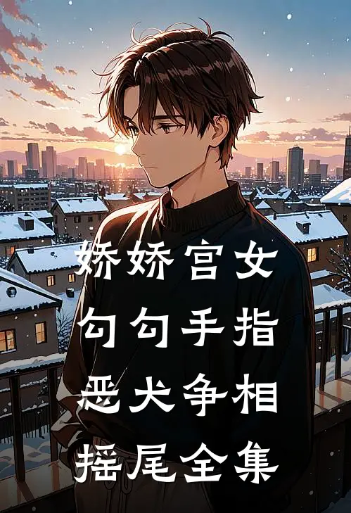 娇娇宫女勾勾手指，恶犬争相摇尾全集