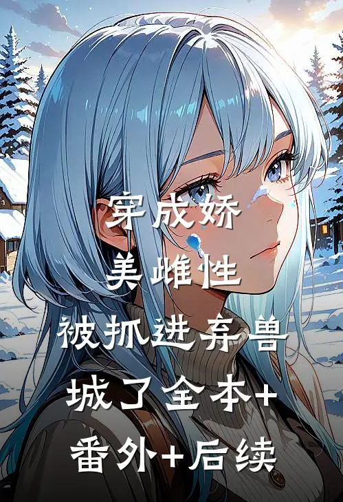 穿成娇美雌性，被抓进弃兽城了全本+番外+后续