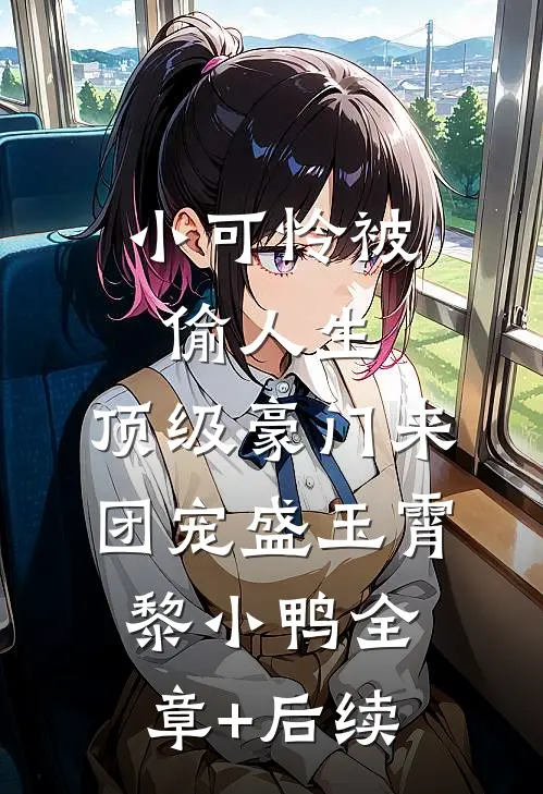 小可怜被偷人生，顶级豪门来团宠盛玉霄黎小鸭全章+后续
