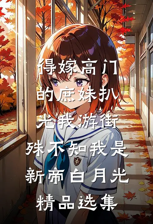 得嫁高门的庶妹扒光我游街，殊不知我是新帝白月光精品选集