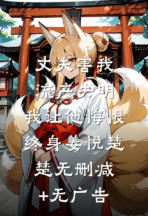 丈夫害我流产失明，我让他悔恨终身姜悦楚楚无删减+无广告