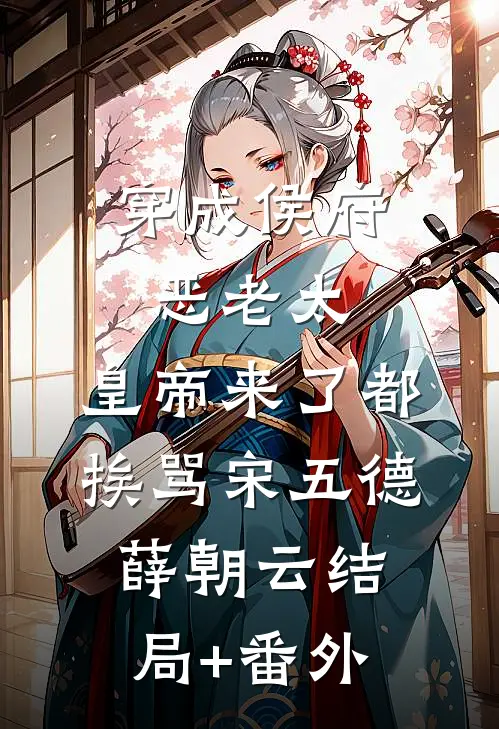 穿成侯府恶老太，皇帝来了都挨骂宋五德薛朝云结局+番外