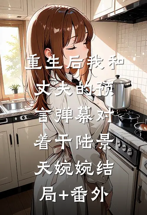 重生后我和丈夫的预言弹幕对着干陆景天婉婉结局+番外