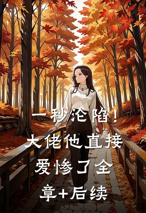 一秒沦陷！大佬他直接爱惨了:全章+后续