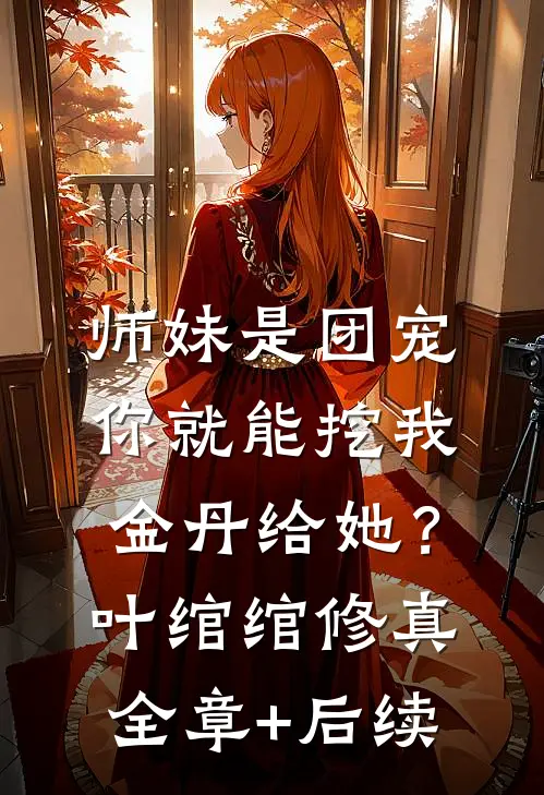 师妹是团宠，你就能挖我金丹给她？叶绾绾修真全章+后续