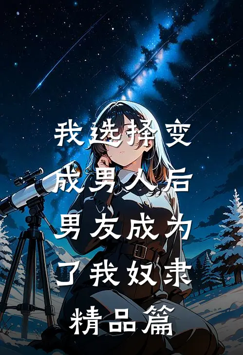 我选择变成男人后，男友成为了我奴隶精品篇
