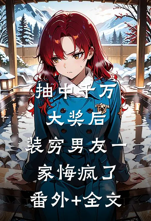 抽中千万大奖后，装穷男友一家悔疯了:(番外)+(全文)