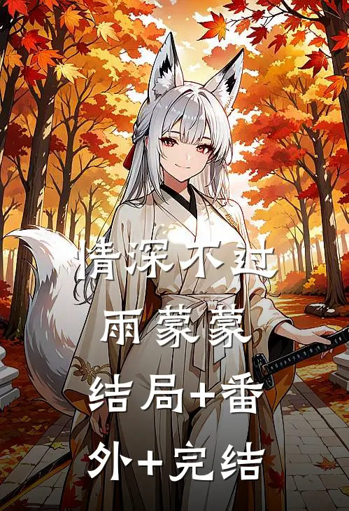 情深不过雨蒙蒙:结局+番外+完结