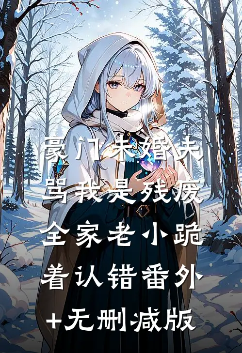 豪门未婚夫骂我是残废，全家老小跪着认错番外+无删减版