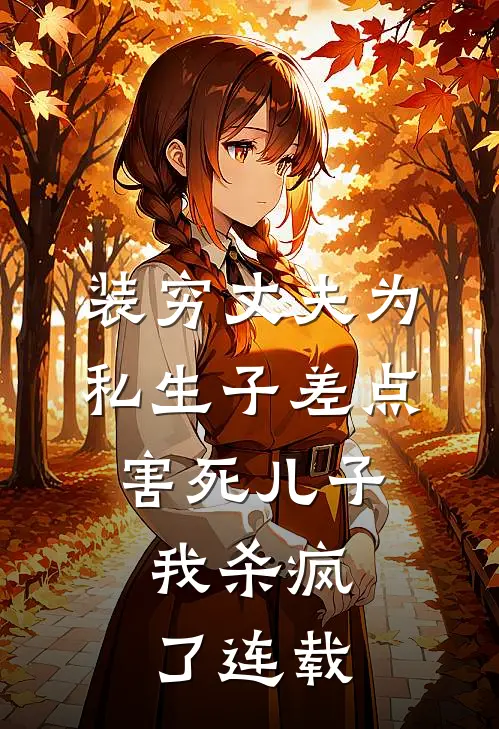装穷丈夫为私生子差点害死儿子，我杀疯了连载