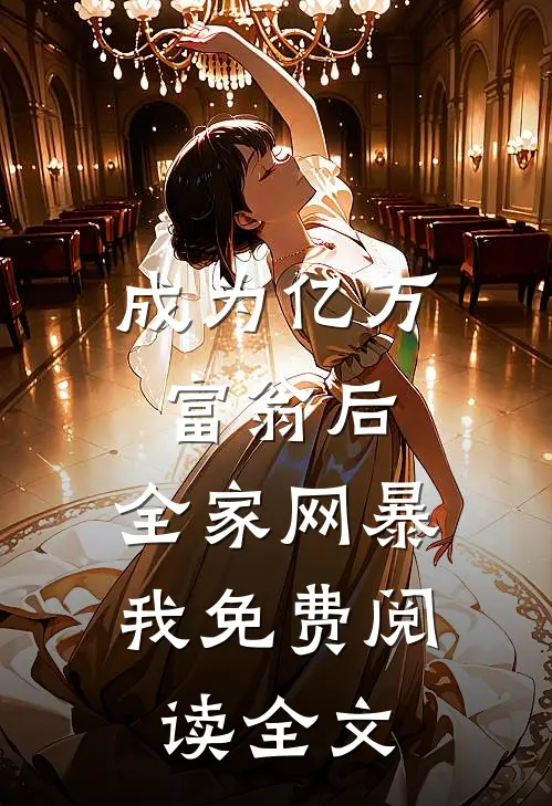 成为亿万富翁后，全家网暴我免费阅读全文