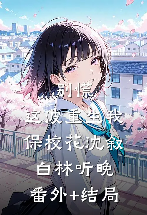 别慌，这波重生我保校花沈叙白林听晚:(番外)+(结局)