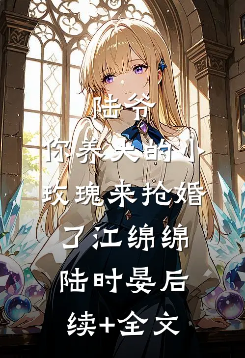 陆爷，你养大的小玫瑰来抢婚了江绵绵陆时晏后续+全文